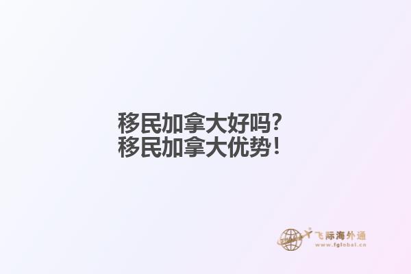 移民加拿大好嗎？移民加拿大優勢！