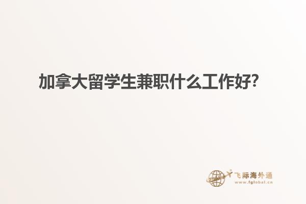 加拿大留學生兼職什么工作好？