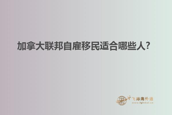 加拿大聯邦自雇移民適合哪些人？