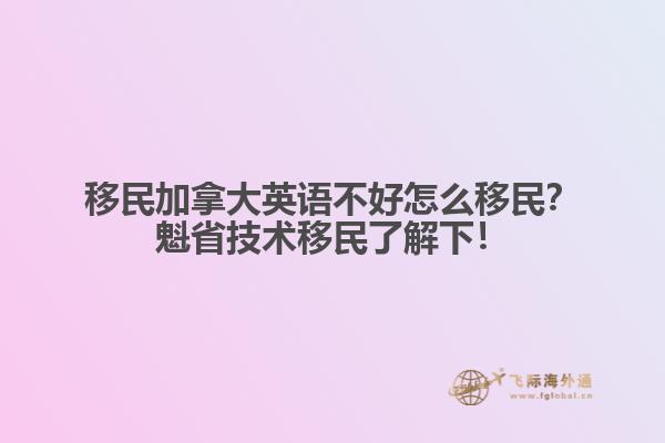 移民加拿大英語不好怎么移民？魁省技術移民了解下！