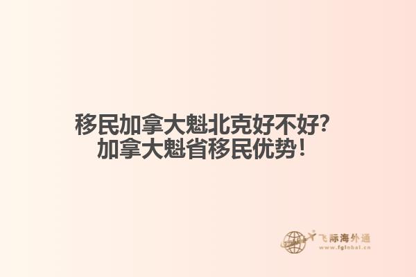 移民加拿大魁北克好不好？加拿大魁省移民優勢！