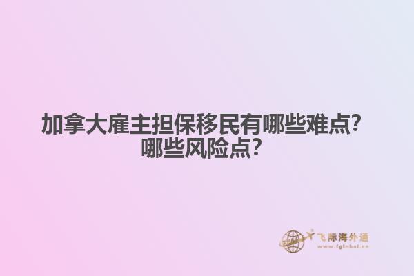 加拿大雇主擔保移民有哪些難點？哪些風險點？