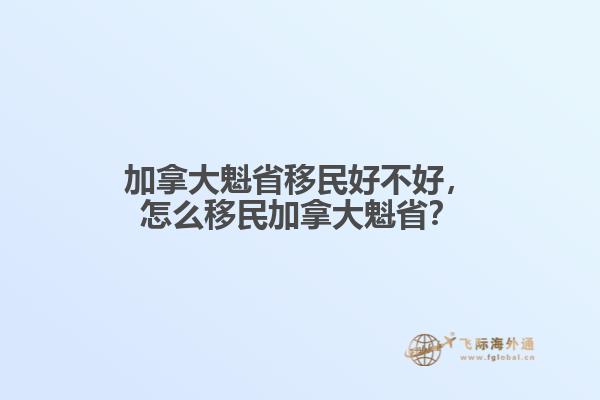 加拿大魁省移民好不好，怎么移民加拿大魁??？