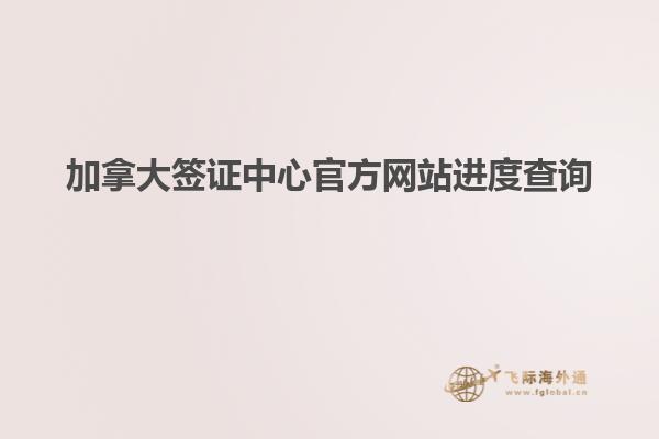 加拿大簽證中心官方網站進度查詢