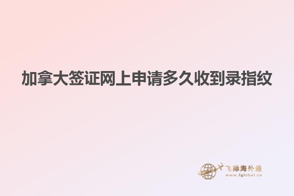 加拿大簽證網上申請多久收到錄指紋