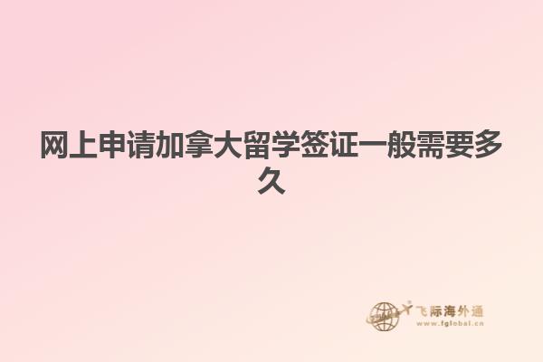 網上申請加拿大留學簽證一般需要多久