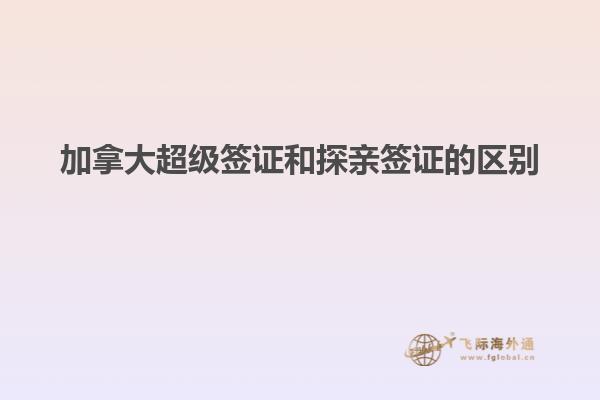 加拿大超級簽證和探親簽證的區別