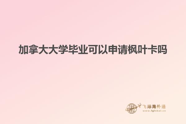 加拿大大學畢業可以申請楓葉卡嗎