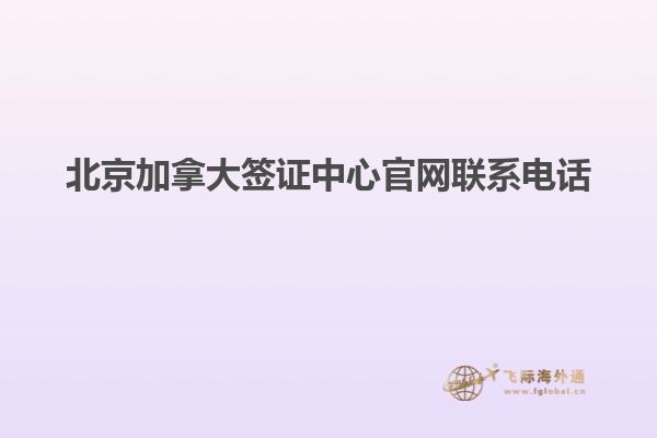 北京加拿大簽證中心官網聯系電話