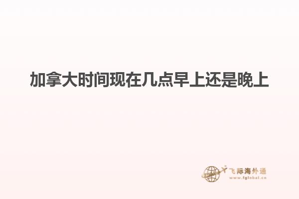 加拿大時間現在幾點早上還是晚上