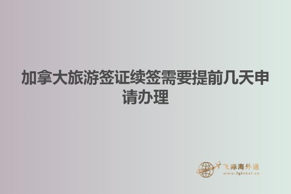 加拿大旅游簽證續簽需要提前幾天申請辦理