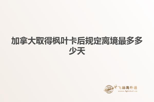 加拿大取得楓葉卡后規定離境最多多少天