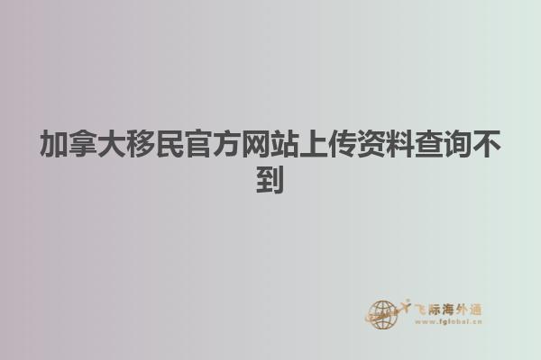 加拿大移民官方網站上傳資料查詢不到