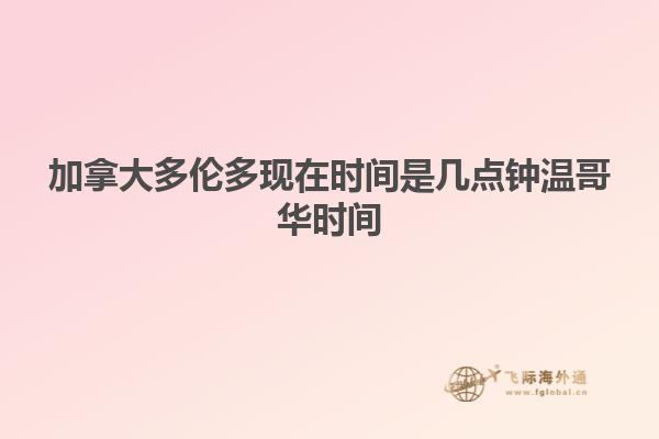 加拿大多倫多現在時間是幾點鐘溫哥華時間