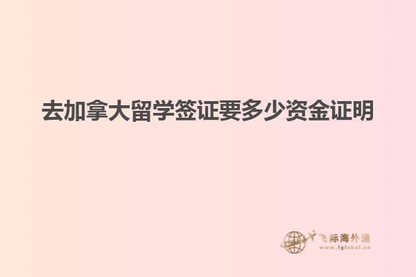 去加拿大留學簽證要多少資金證明