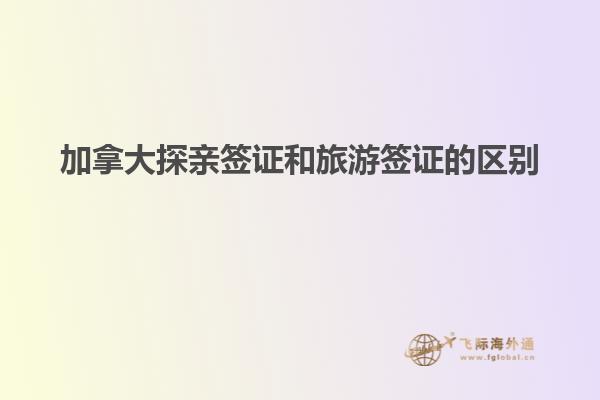 加拿大探親簽證和旅游簽證的區別