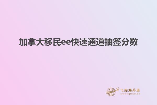加拿大移民ee快速通道抽簽分數
