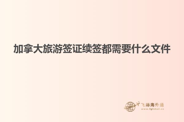 加拿大旅游簽證續簽都需要什么文件