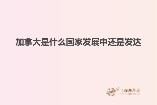 加拿大是什么國家發展中還是發達