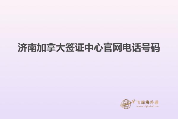 濟南加拿大簽證中心官網電話號碼