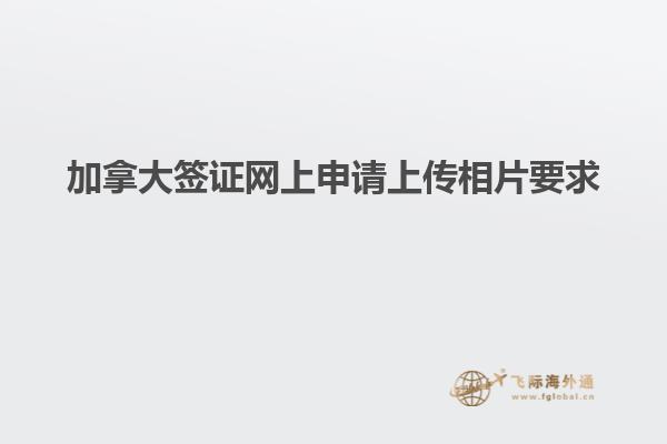 加拿大簽證網上申請上傳相片要求