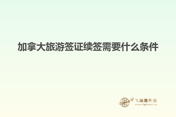 加拿大旅游簽證續簽需要什么條件