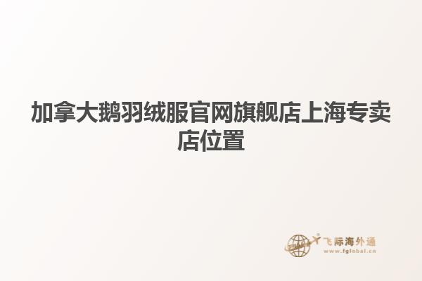 加拿大鵝羽絨服官網旗艦店上海專賣店位置