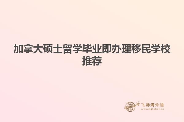 加拿大碩士留學畢業即辦理移民學校推薦