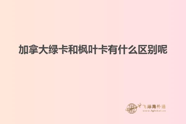 加拿大綠卡和楓葉卡有什么區別呢