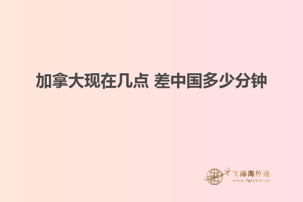 加拿大現在幾點 差中國多少分鐘