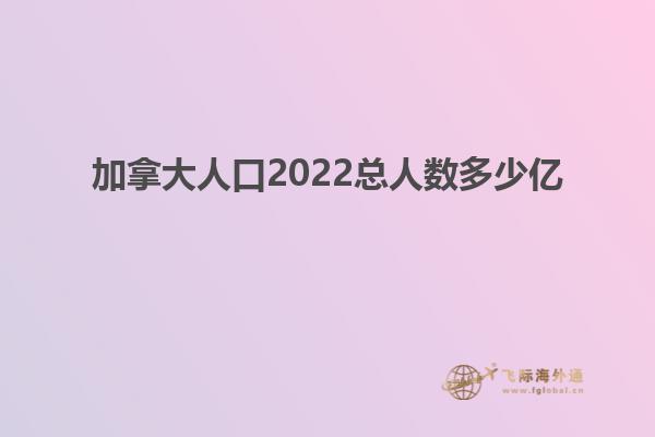 加拿大人口2022總人數多少億