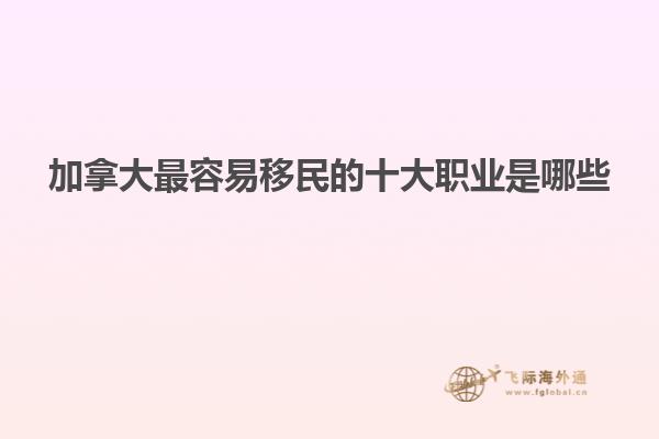 加拿大最容易移民的十大職業是哪些