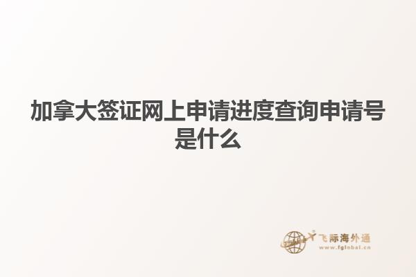 加拿大簽證網上申請進度查詢申請號是什么
