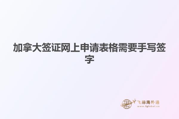 加拿大簽證網上申請表格需要手寫簽字