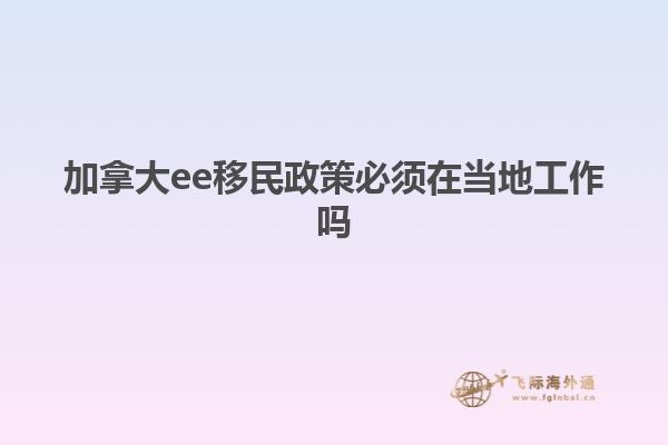 加拿大ee移民政策必須在當地工作嗎