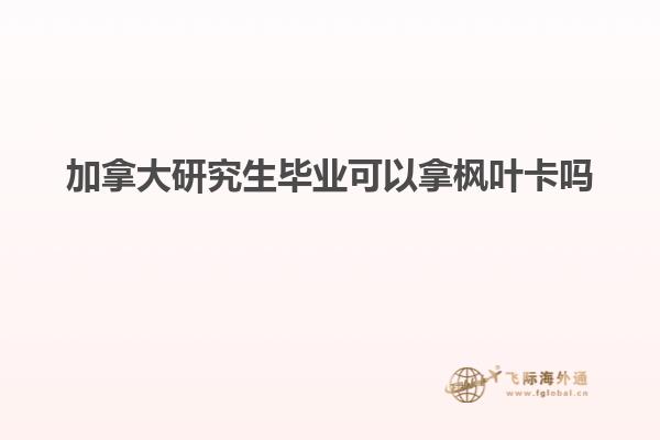 加拿大研究生畢業可以拿楓葉卡嗎