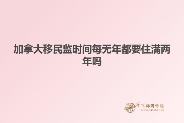 加拿大移民監時間每無年都要住滿兩年嗎