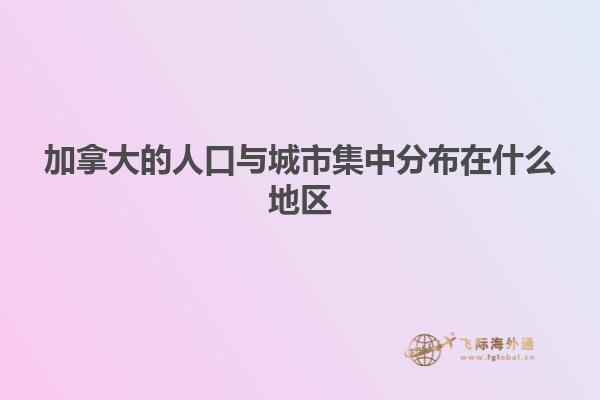 加拿大的人口與城市集中分布在什么地區