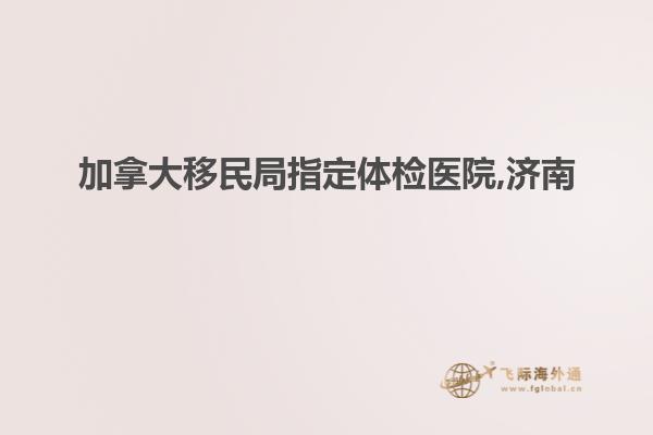 加拿大移民局指定體檢醫院,濟南
