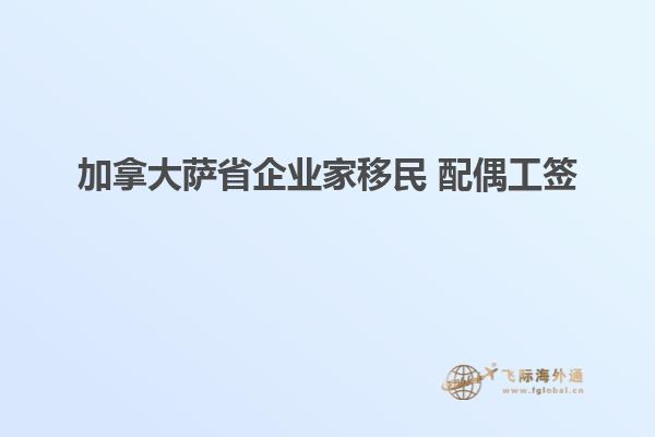 加拿大薩省企業家移民 配偶工簽