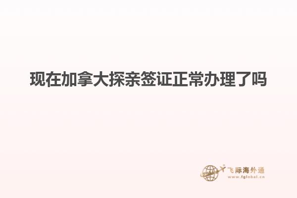 現在加拿大探親簽證正常辦理了嗎