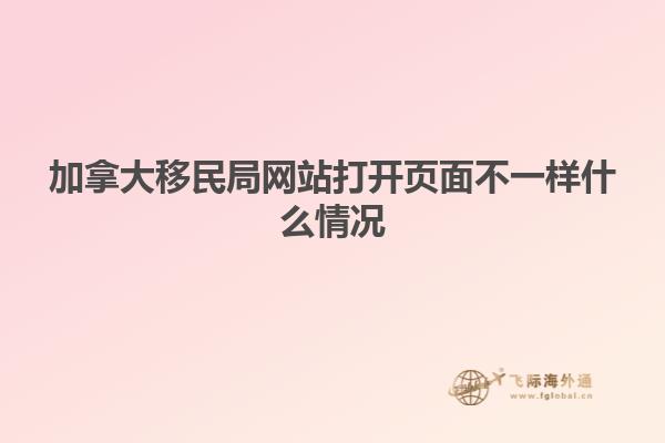 加拿大移民局網站打開頁面不一樣什么情況
