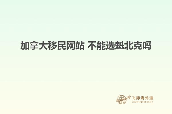 加拿大移民網站 不能選魁北克嗎