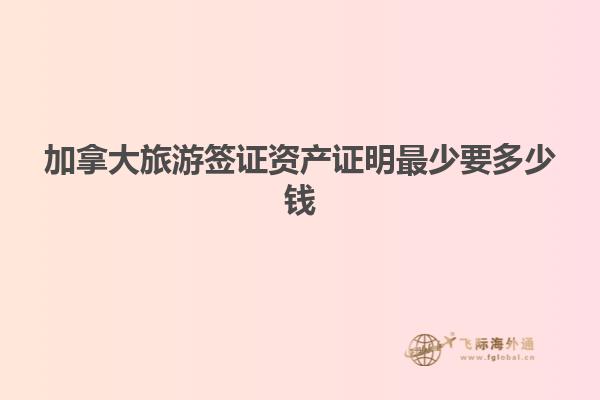 加拿大旅游簽證資產證明最少要多少錢