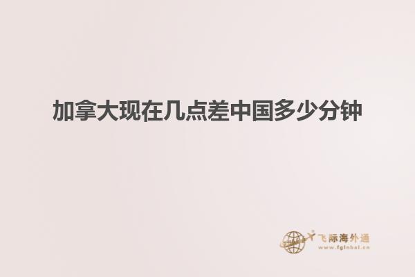 加拿大現在幾點差中國多少分鐘