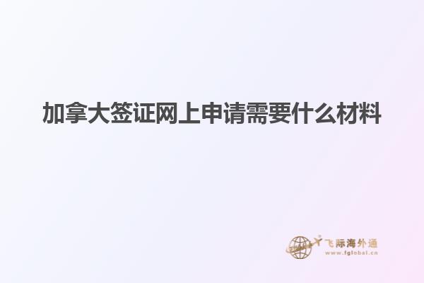 加拿大簽證網上申請需要什么材料