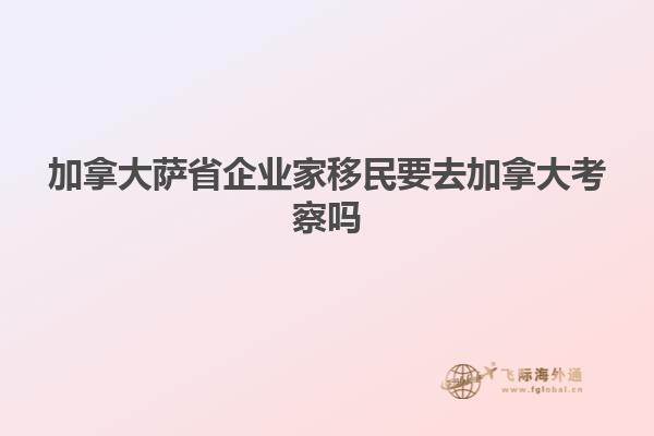 加拿大薩省企業家移民要去加拿大考察嗎