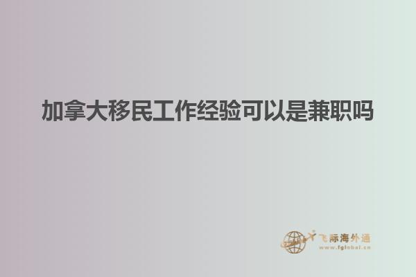 加拿大移民工作經驗可以是兼職嗎