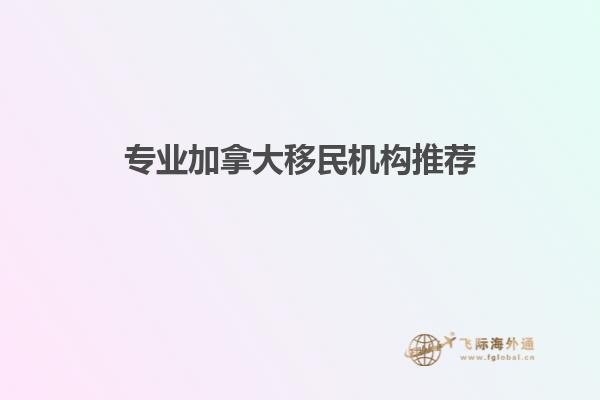 專業加拿大移民機構推薦