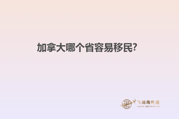 加拿大哪個省容易移民？